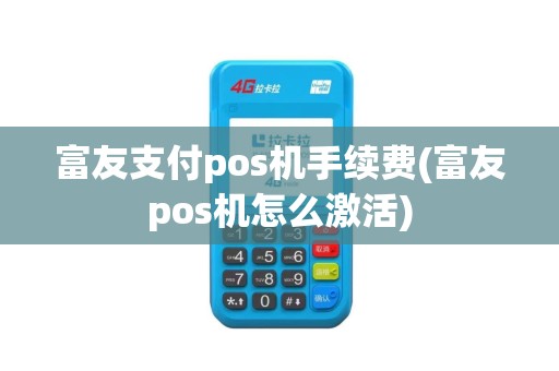 富友支付pos机手续费(富友pos机怎么激活)