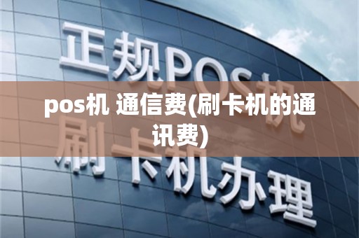 pos机 通信费(刷卡机的通讯费)