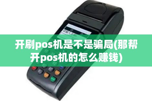 开刷pos机是不是骗局(那帮开pos机的怎么赚钱)