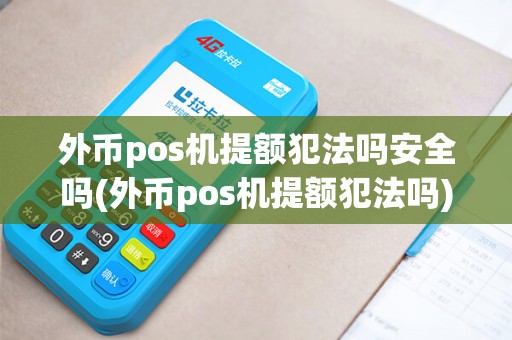 外币pos机提额犯法吗安全吗(外币pos机提额犯法吗)