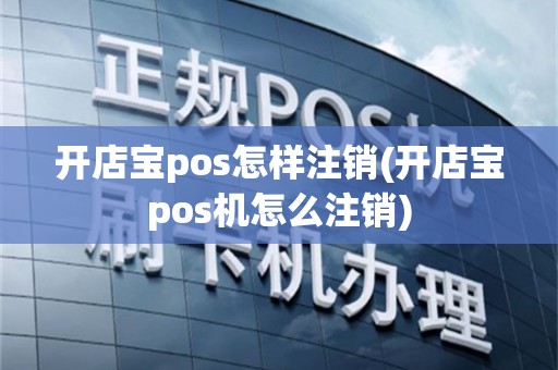 开店宝pos怎样注销(开店宝pos机怎么注销)