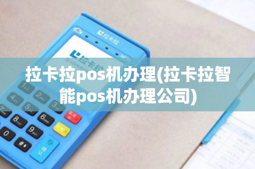 拉卡拉pos机办理(拉卡拉智能pos机办理公司)
