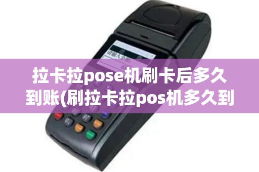 拉卡拉pose机刷卡后多久到账(刷拉卡拉pos机多久到账)