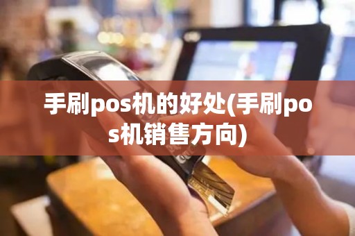 手刷pos机的好处(手刷pos机销售方向)