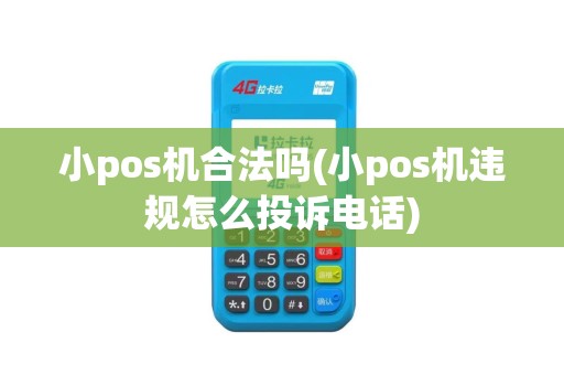 小pos机合法吗(小pos机违规怎么投诉电话)