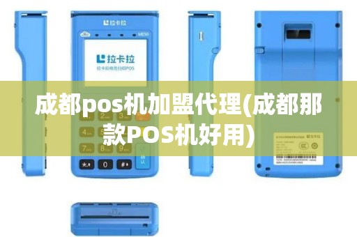 成都pos机加盟代理(成都那款POS机好用)
