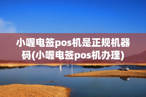 小喔电签pos机是正规机器码(小喔电签pos机办理)