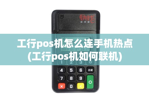 工行pos机怎么连手机热点(工行pos机如何联机)
