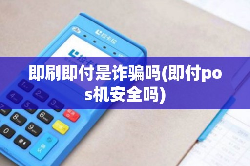 即刷即付是诈骗吗(即付pos机安全吗)