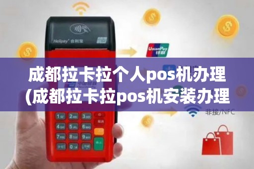 成都拉卡拉个人pos机办理(成都拉卡拉pos机安装办理)