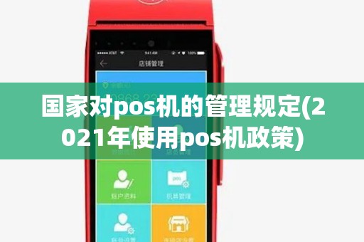 国家对pos机的管理规定(2021年使用pos机政策)