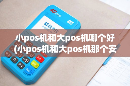 小pos机和大pos机哪个好(小pos机和大pos机那个安全)