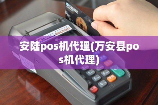 安陆pos机代理(万安县pos机代理)