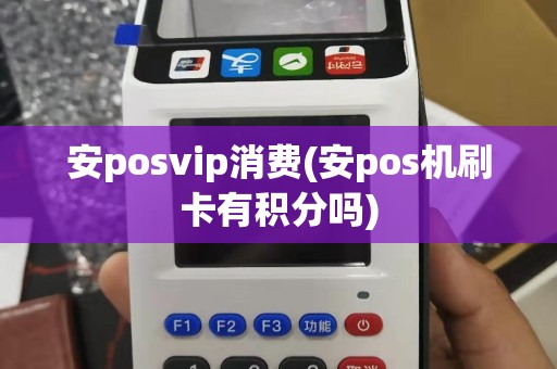安posvip消费(安pos机刷卡有积分吗)