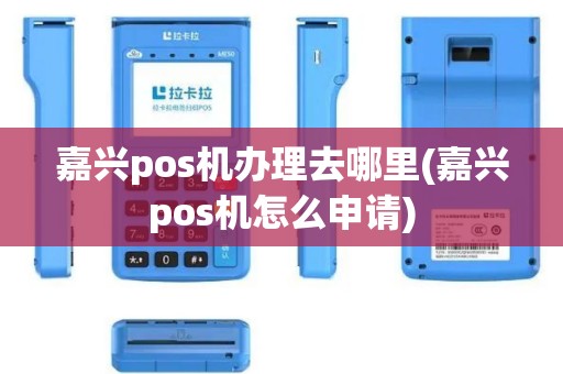 嘉兴pos机办理去哪里(嘉兴pos机怎么申请)