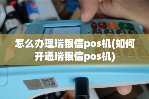 怎么办理瑞银信pos机(如何开通瑞银信pos机)