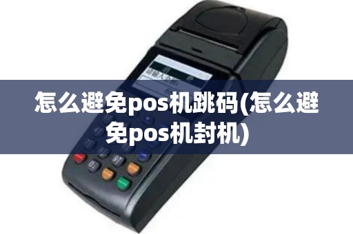 怎么避免pos机跳码(怎么避免pos机封机)