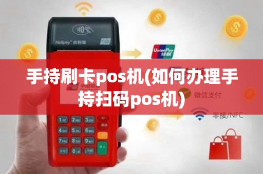 手持刷卡pos机(如何办理手持扫码pos机)
