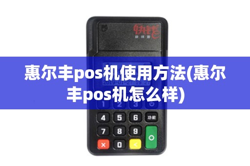 惠尔丰pos机使用方法(惠尔丰pos机怎么样)