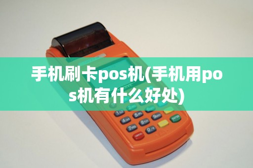 手机刷卡pos机(手机用pos机有什么好处)