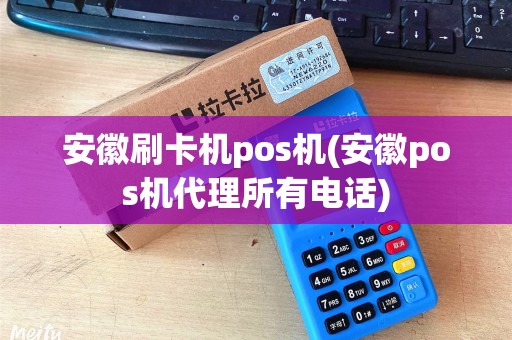 安徽刷卡机pos机(安徽pos机代理所有电话)