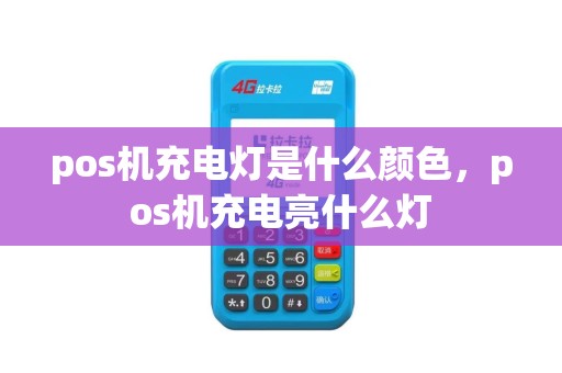 pos机充电灯是什么颜色，pos机充电亮什么灯