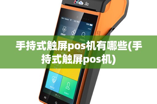 手持式触屏pos机有哪些(手持式触屏pos机)