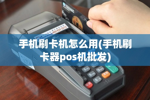 手机刷卡机怎么用(手机刷卡器pos机批发)