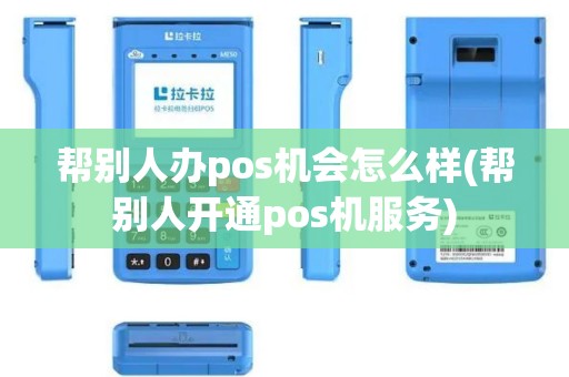 帮别人办pos机会怎么样(帮别人开通pos机服务)