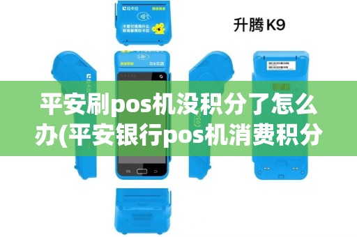 平安刷pos机没积分了怎么办(平安银行pos机消费积分)