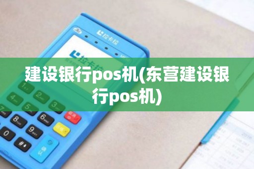 建设银行pos机(东营建设银行pos机)