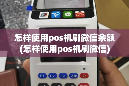 怎样使用pos机刷微信余额(怎样使用pos机刷微信)