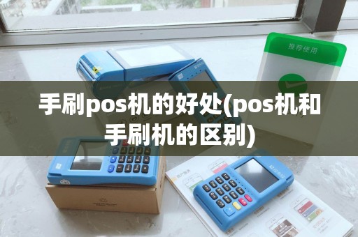 手刷pos机的好处(pos机和手刷机的区别)