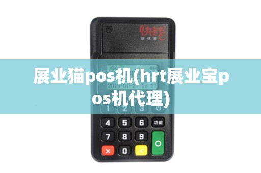 展业猫pos机(hrt展业宝pos机代理)