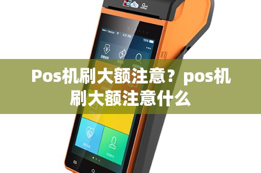 Pos机刷大额注意？pos机刷大额注意什么