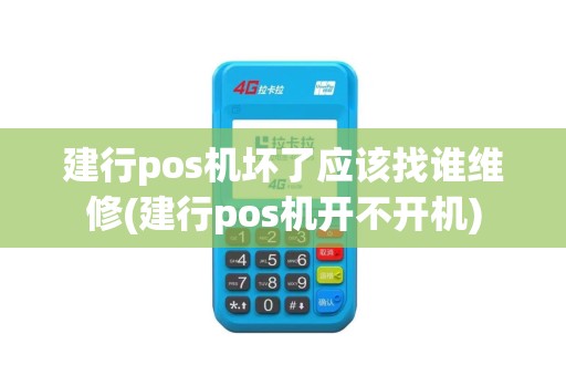 建行pos机坏了应该找谁维修(建行pos机开不开机)