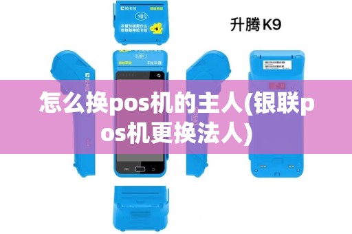 怎么换pos机的主人(银联pos机更换法人)