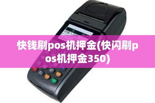 快钱刷pos机押金(快闪刷pos机押金350)