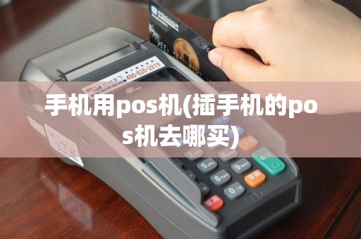 手机用pos机(插手机的pos机去哪买)