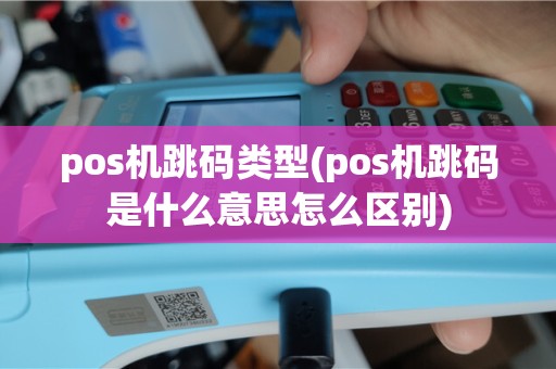 pos机跳码类型(pos机跳码是什么意思怎么区别)