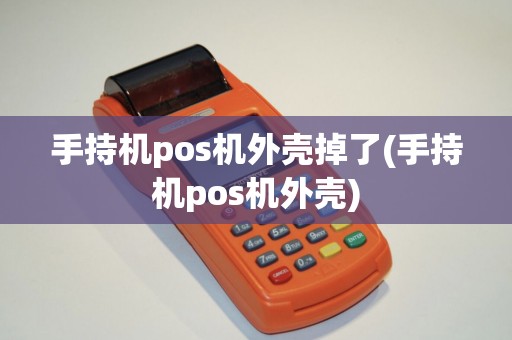 手持机pos机外壳掉了(手持机pos机外壳)