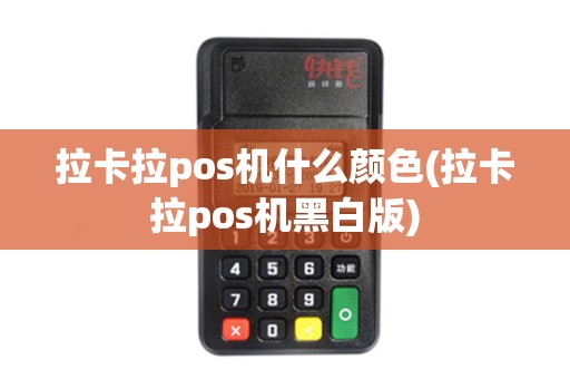 拉卡拉pos机什么颜色(拉卡拉pos机黑白版)