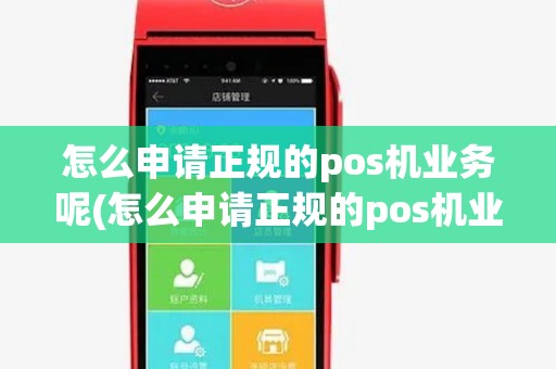 怎么申请正规的pos机业务呢(怎么申请正规的pos机业务)