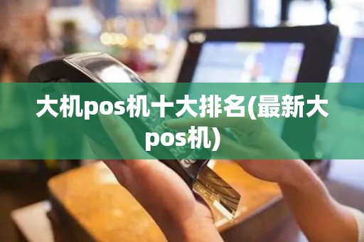 大机pos机十大排名(最新大pos机)