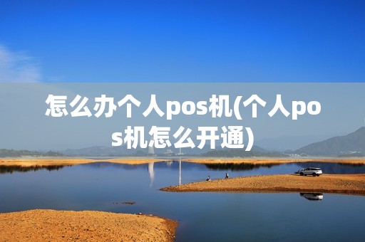 怎么办个人pos机(个人pos机怎么开通)