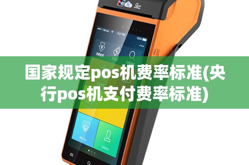国家规定pos机费率标准(央行pos机支付费率标准)