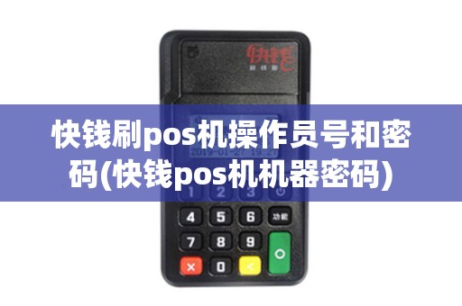 快钱刷pos机操作员号和密码(快钱pos机机器密码)
