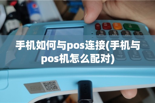 手机如何与pos连接(手机与pos机怎么配对)