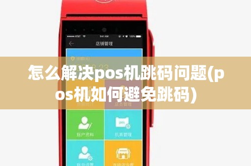 怎么解决pos机跳码问题(pos机如何避免跳码)