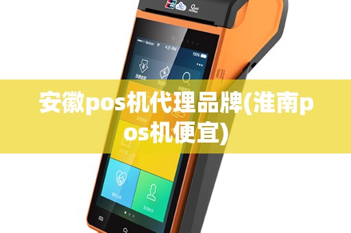 安徽pos机代理品牌(淮南pos机便宜)
